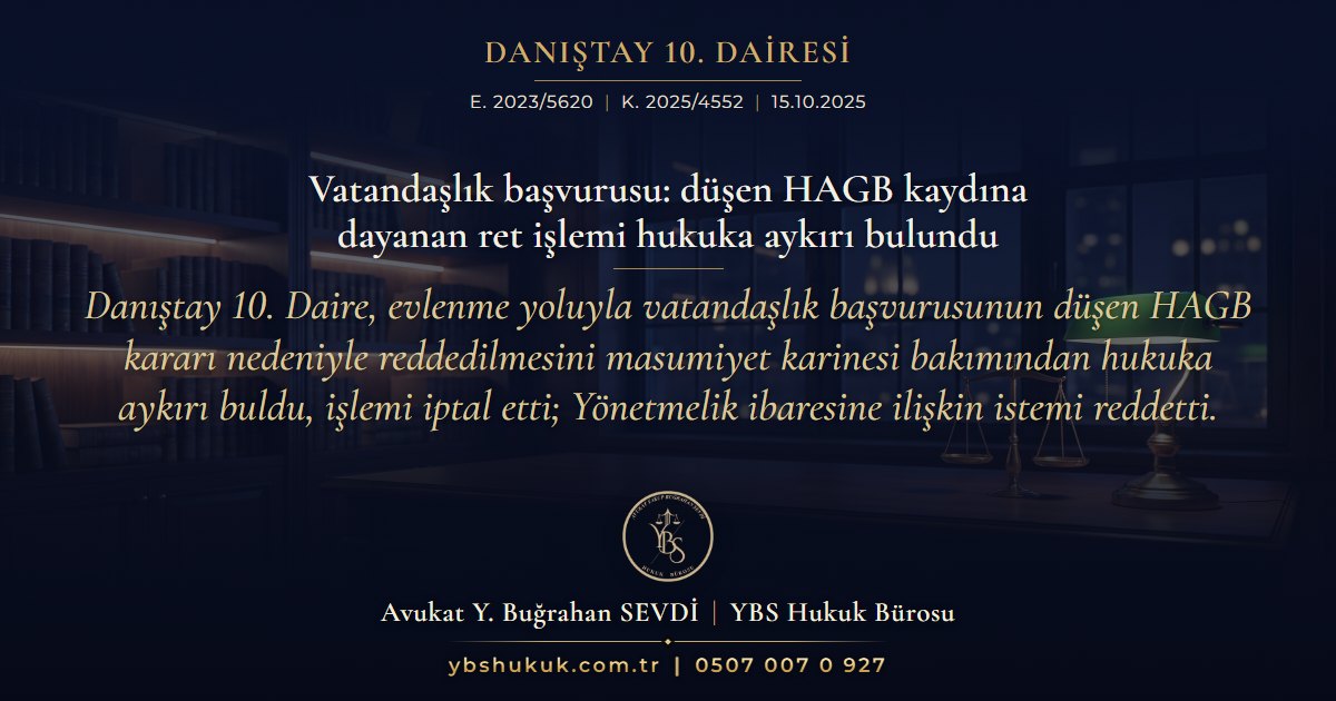 Danıştay 10. Dairesi, E. 2023/5620, K. 2025/4552, 15.10.2025 | Vatandaşlık başvurusu: düşen HAGB kaydına dayanan ret işlemi hukuka aykırı bulundu | Danıştay 10. Daire, evlenme yoluyla vatandaşlık başvurusunun düşen HAGB kararı nedeniyle reddedilmesini masumiyet karinesi bakımından hukuka aykırı buldu, işlemi iptal etti; Yönetmelik ibaresine ilişkin istemi reddetti.