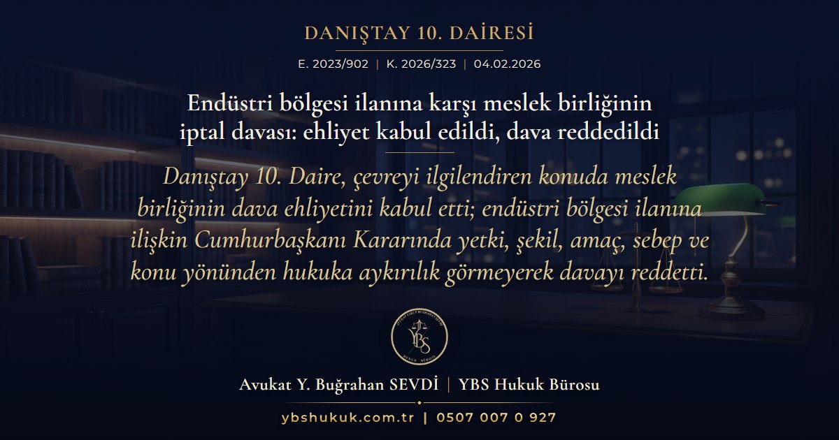 Danıştay 10. Dairesi, E. 2023/902, K. 2026/323, 04.02.2026 | Endüstri bölgesi ilanına karşı meslek birliğinin iptal davası: ehliyet kabul edildi, dava reddedildi | Danıştay 10. Daire, çevreyi ilgilendiren konuda meslek birliğinin dava ehliyetini kabul etti; endüstri bölgesi ilanına ilişkin Cumhurbaşkanı Kararında yetki, şekil, amaç, sebep ve konu yönünden hukuka aykırılık görmeyerek davayı reddetti.