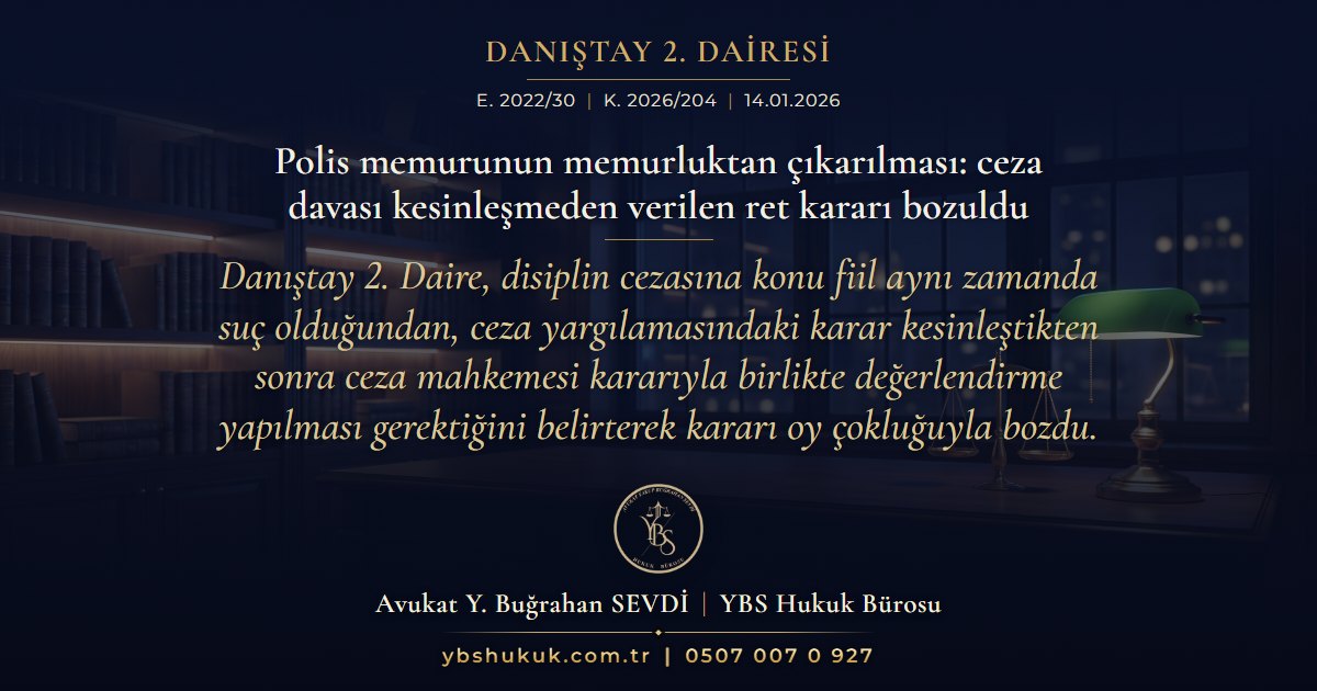 Danıştay 2. Dairesi, E. 2022/30, K. 2026/204, 14.01.2026 | Polis memurunun memurluktan çıkarılması: ceza davası kesinleşmeden verilen ret kararı bozuldu | Danıştay 2. Daire, disiplin cezasına konu fiil aynı zamanda suç olduğundan, ceza yargılamasındaki karar kesinleştikten sonra ceza mahkemesi kararıyla birlikte değerlendirme yapılması gerektiğini belirterek kararı oy çokluğuyla bozdu.