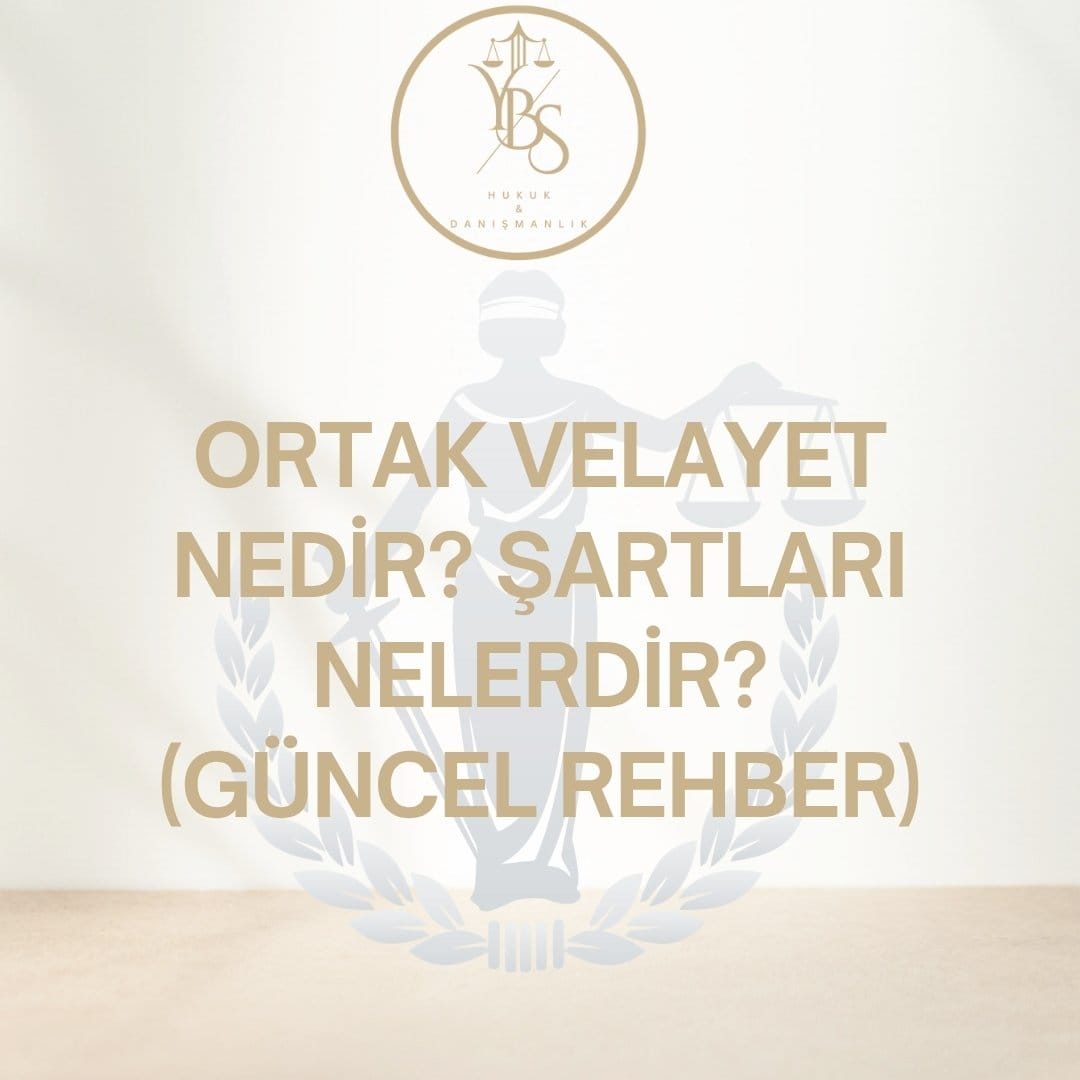 Ortak Velayet Nedir? Şartları, Nafaka ve Velayet Değişikliği - TMK 336 - YBS Hukuk Adana