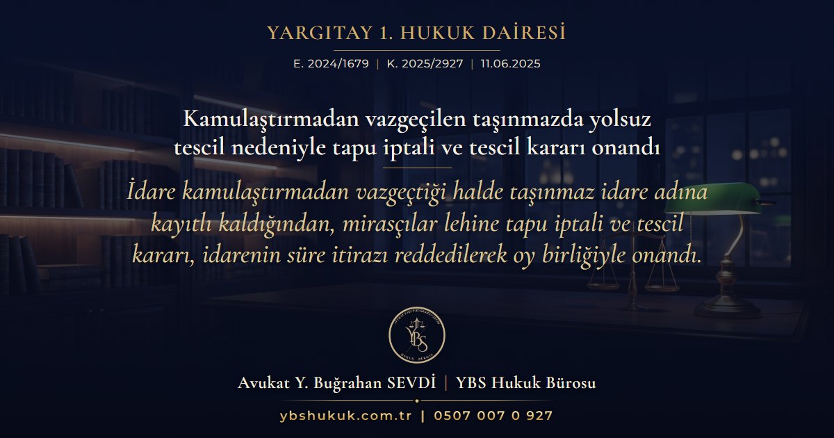 Yargıtay 1. Hukuk Dairesi, E. 2024/1679, K. 2025/2927, 11.06.2025 | Kamulaştırmadan vazgeçilen taşınmazda yolsuz tescil nedeniyle tapu iptali ve tescil kararı onandı | İdare kamulaştırmadan vazgeçtiği halde taşınmaz idare adına kayıtlı kaldığından, mirasçılar lehine tapu iptali ve tescil kararı, idarenin süre itirazı reddedilerek oy birliğiyle onandı.