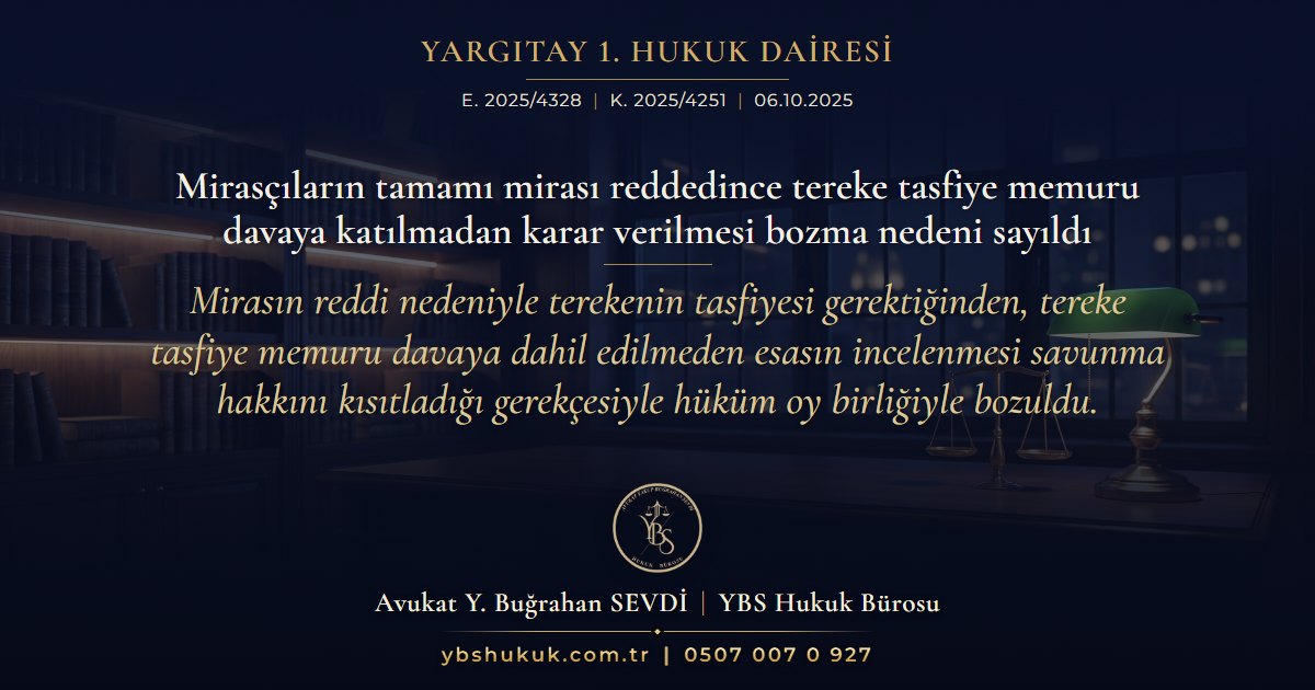 Yargıtay 1. Hukuk Dairesi, E. 2025/4328, K. 2025/4251, 06.10.2025 | Mirasçıların tamamı mirası reddedince tereke tasfiye memuru davaya katılmadan karar verilmesi bozma nedeni sayıldı | Mirasın reddi nedeniyle terekenin tasfiyesi gerektiğinden, tereke tasfiye memuru davaya dahil edilmeden esasın incelenmesi savunma hakkını kısıtladığı gerekçesiyle hüküm oy birliğiyle bozuldu.