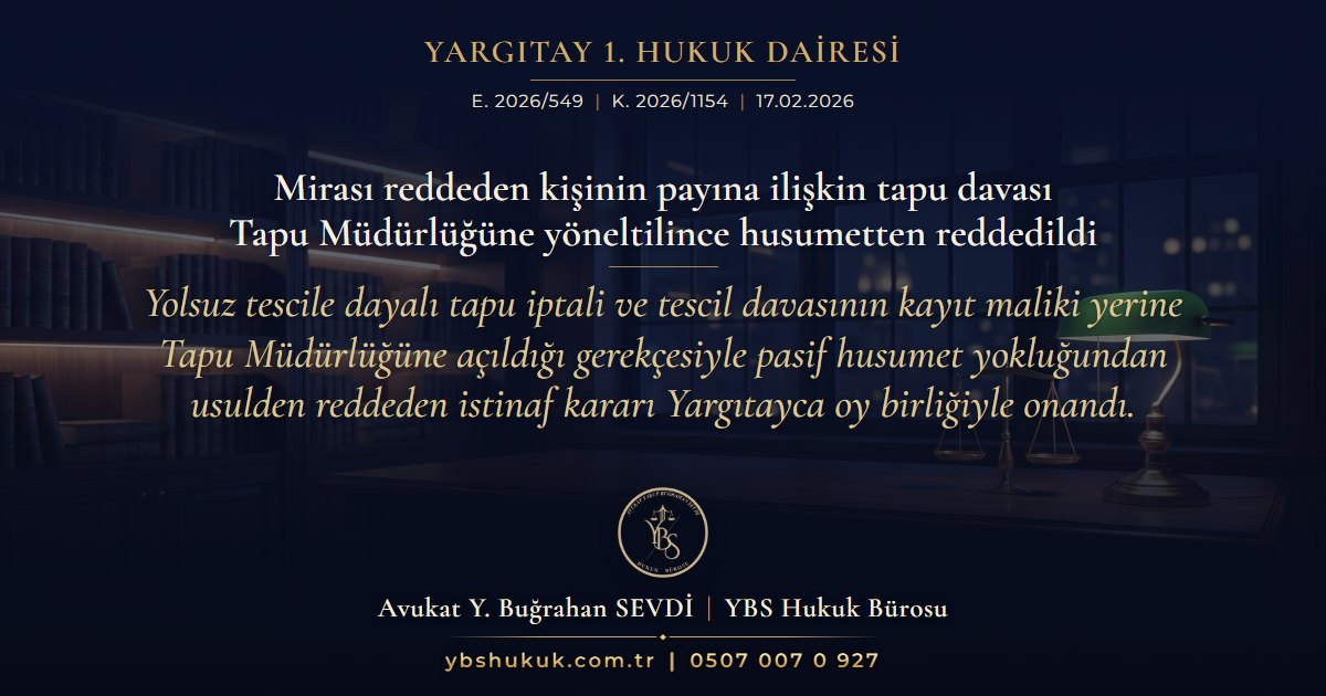 Yargıtay 1. Hukuk Dairesi, E. 2026/549, K. 2026/1154, 17.02.2026 | Mirası reddeden kişinin payına ilişkin tapu davası Tapu Müdürlüğüne yöneltilince husumetten reddedildi | Yolsuz tescile dayalı tapu iptali ve tescil davasının kayıt maliki yerine Tapu Müdürlüğüne açıldığı gerekçesiyle pasif husumet yokluğundan usulden reddeden istinaf kararı Yargıtayca oy birliğiyle onandı.