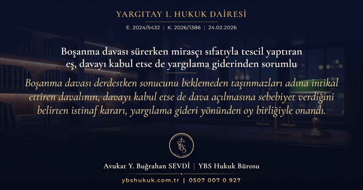 Yargıtay 1. Hukuk Dairesi, E. 2024/5432, K. 2026/1386, 24.02.2026 | Boşanma davası sürerken mirasçı sıfatıyla tescil yaptıran eş, davayı kabul etse de yargılama giderinden sorumlu | Boşanma davası derdestken sonucunu beklemeden taşınmazları adına intikal ettiren davalının, davayı kabul etse de dava açılmasına sebebiyet verdiğini belirten istinaf kararı, yargılama gideri yönünden oy birliğiyle onandı.