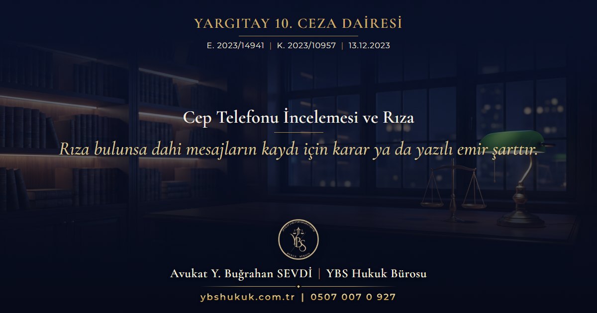 Yargıtay 10. Ceza Dairesi, E. 2023/14941, K. 2023/10957, 13.12.2023 | Cep Telefonu İncelemesi ve Rıza | Rıza bulunsa dahi mesajların kaydı için karar ya da yazılı emir şarttır.