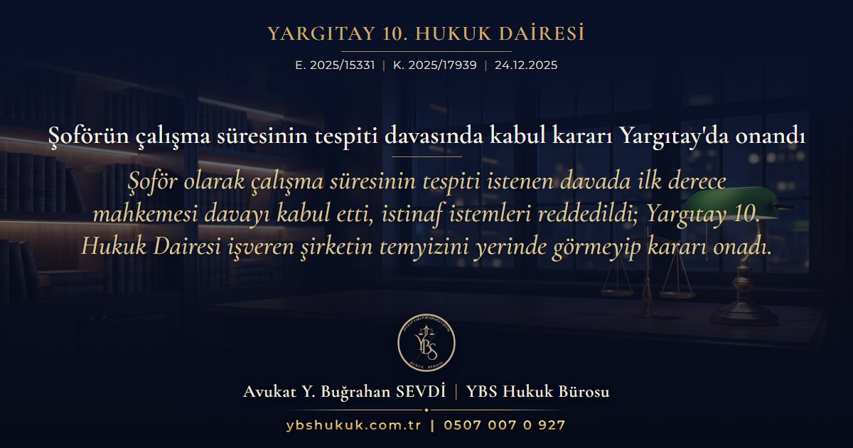 Yargıtay 10. Hukuk Dairesi, E. 2025/15331, K. 2025/17939, 24.12.2025 | Şoförün çalışma süresinin tespiti davasında kabul kararı Yargıtay'da onandı | Şoför olarak çalışma süresinin tespiti istenen davada ilk derece mahkemesi davayı kabul etti, istinaf istemleri reddedildi; Yargıtay 10. Hukuk Dairesi işveren şirketin temyizini yerinde görmeyip kararı onadı.