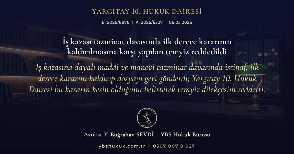 Yargıtay 10. Hukuk Dairesi, E. 2026/8876, K. 2026/6327, 06.05.2026 | İş kazası tazminat davasında ilk derece kararının kaldırılmasına karşı yapılan temyiz reddedildi | İş kazasına dayalı maddi ve manevi tazminat davasında istinaf, ilk derece kararını kaldırıp dosyayı geri gönderdi; Yargıtay 10. Hukuk Dairesi bu kararın kesin olduğunu belirterek temyiz dilekçesini reddetti.