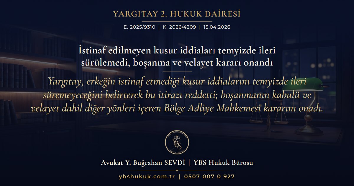 Yargıtay 2. Hukuk Dairesi, E. 2025/9310, K. 2026/4209, 15.04.2026 | İstinaf edilmeyen kusur iddiaları temyizde ileri sürülemedi, boşanma ve velayet kararı onandı | Yargıtay, erkeğin istinaf etmediği kusur iddialarını temyizde ileri süremeyeceğini belirterek bu itirazı reddetti; boşanmanın kabulü ve velayet dahil diğer yönleri içeren Bölge Adliye Mahkemesi kararını onadı.