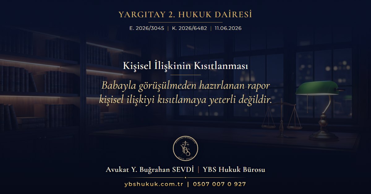 Yargıtay 2. Hukuk Dairesi, E. 2026/3045, K. 2026/6482, 11.06.2026 | Kişisel İlişkinin Kısıtlanması | Babayla görüşülmeden hazırlanan rapor kişisel ilişkiyi kısıtlamaya yeterli değildir.