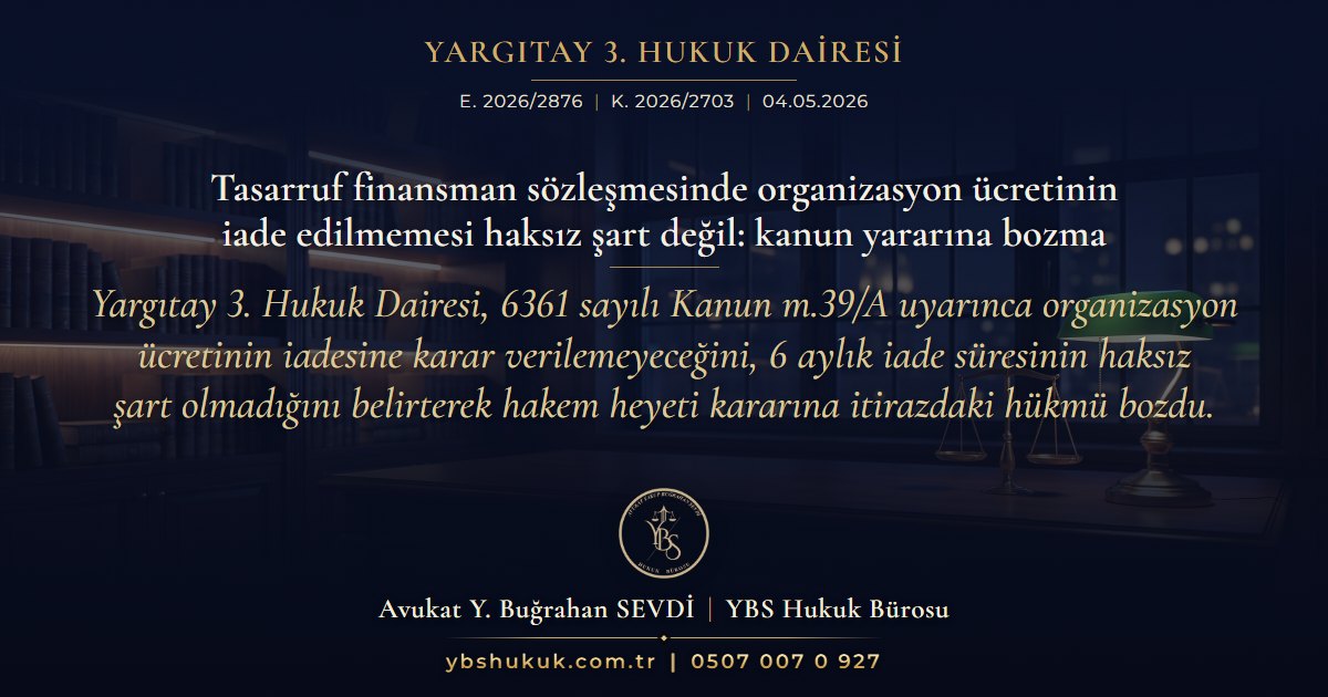Yargıtay 3. Hukuk Dairesi, E. 2026/2876, K. 2026/2703, 04.05.2026 | Tasarruf finansman sözleşmesinde organizasyon ücretinin iade edilmemesi haksız şart değil: kanun yararına bozma | Yargıtay 3. Hukuk Dairesi, 6361 sayılı Kanun m.39/A uyarınca organizasyon ücretinin iadesine karar verilemeyeceğini, 6 aylık iade süresinin haksız şart olmadığını belirterek hakem heyeti kararına itirazdaki hükmü bozdu.