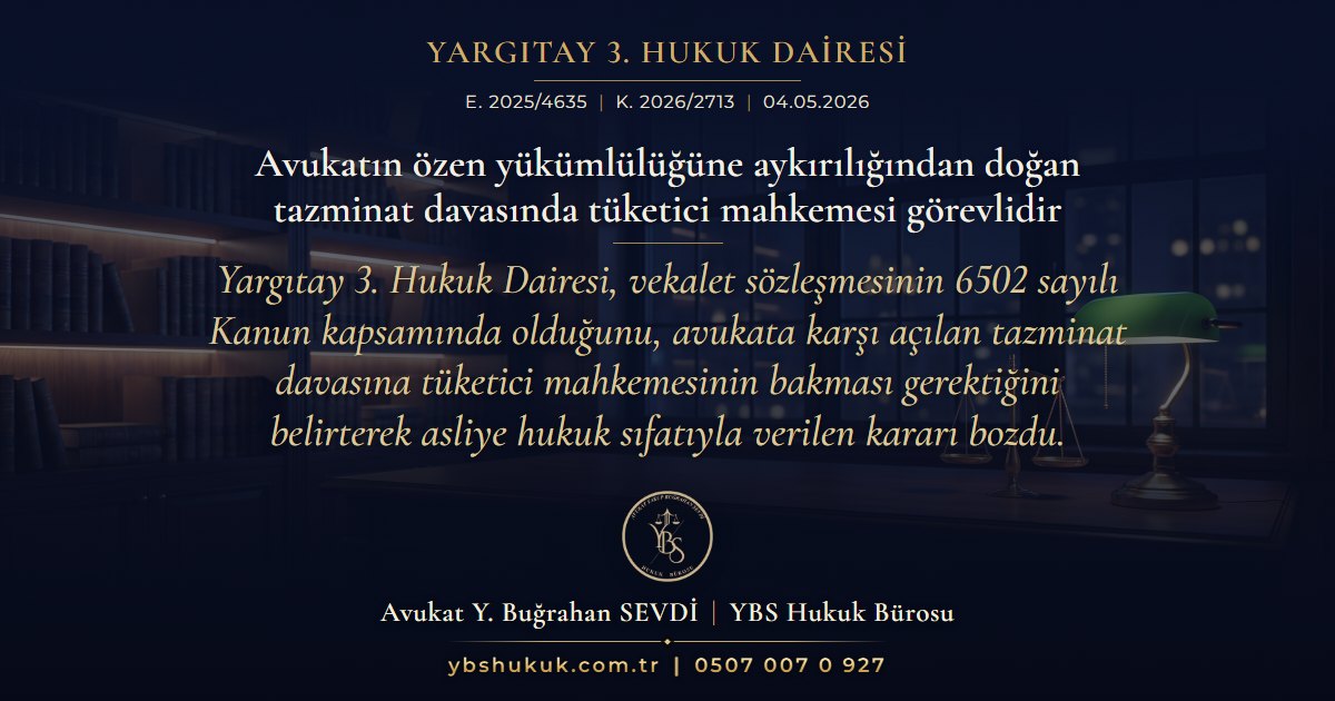 Yargıtay 3. Hukuk Dairesi, E. 2025/4635, K. 2026/2713, 04.05.2026 | Avukatın özen yükümlülüğüne aykırılığından doğan tazminat davasında tüketici mahkemesi görevlidir | Yargıtay 3. Hukuk Dairesi, vekalet sözleşmesinin 6502 sayılı Kanun kapsamında olduğunu, avukata karşı açılan tazminat davasına tüketici mahkemesinin bakması gerektiğini belirterek asliye hukuk sıfatıyla verilen kararı bozdu.