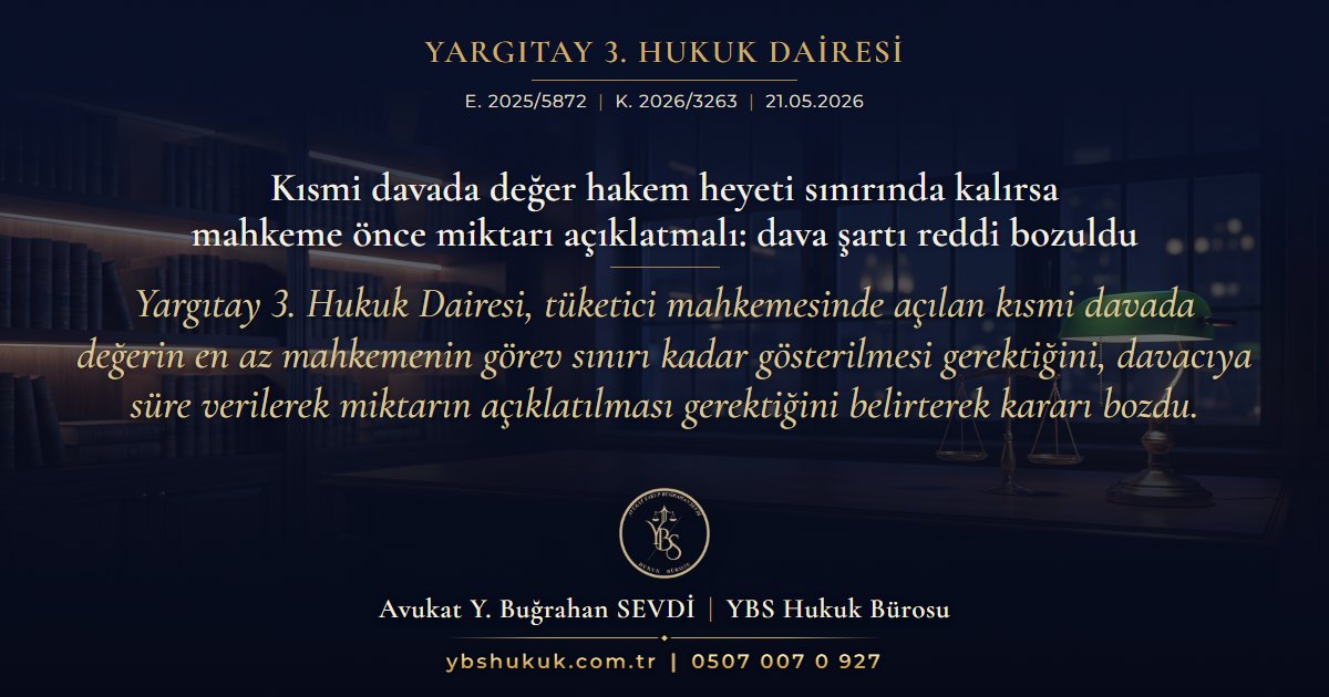 Yargıtay 3. Hukuk Dairesi, E. 2025/5872, K. 2026/3263, 21.05.2026 | Kısmi davada değer hakem heyeti sınırında kalırsa mahkeme önce miktarı açıklatmalı: dava şartı reddi bozuldu | Yargıtay 3. Hukuk Dairesi, tüketici mahkemesinde açılan kısmi davada değerin en az mahkemenin görev sınırı kadar gösterilmesi gerektiğini, davacıya süre verilerek miktarın açıklatılması gerektiğini belirterek kararı bozdu.